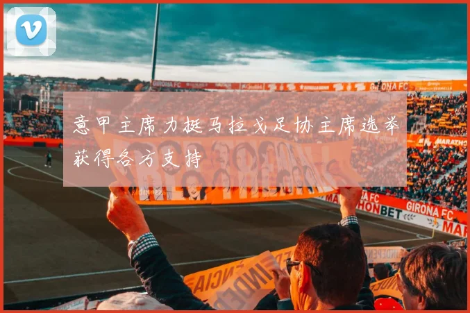 意甲主席力挺马拉戈足协主席选举获得各方支持