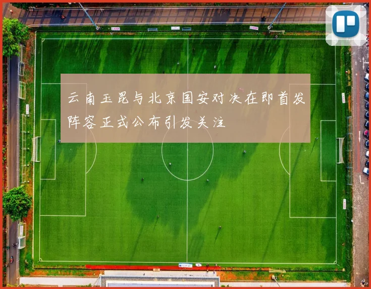 云南玉昆与北京国安对决在即首发阵容正式公布引发关注