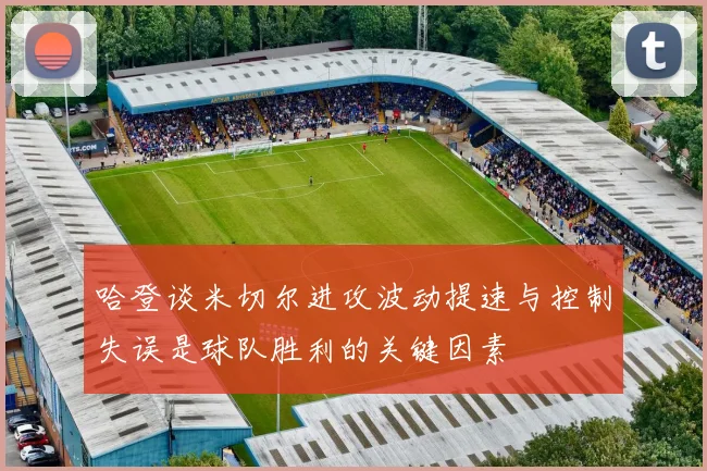 哈登谈米切尔进攻波动提速与控制失误是球队胜利的关键因素