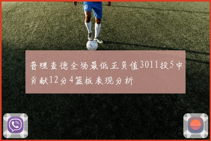 普理查德全场最低正负值3011投5中贡献12分4篮板表现分析