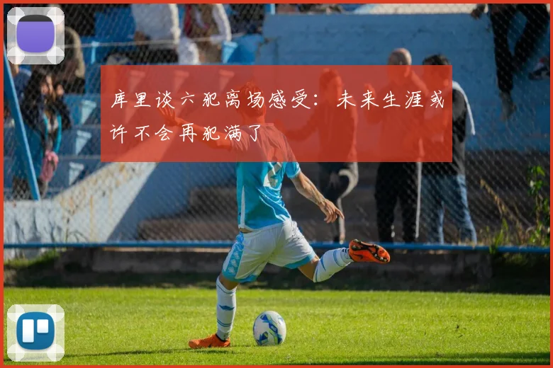 库里谈六犯离场感受：未来生涯或许不会再犯满了
