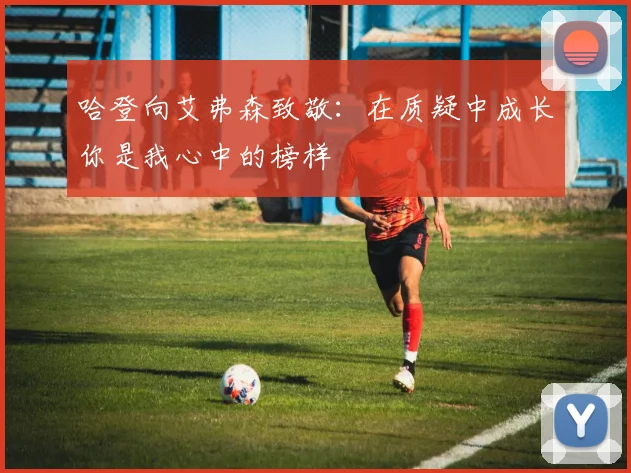 哈登向艾弗森致敬：在质疑中成长你是我心中的榜样